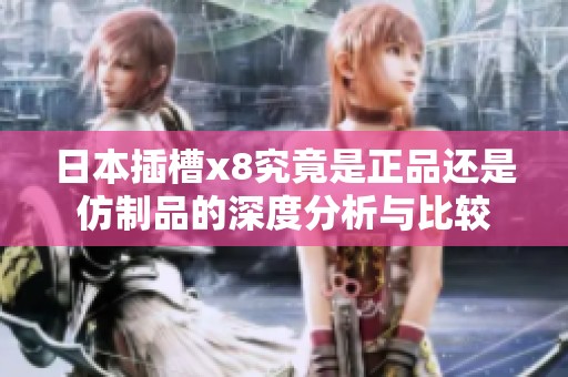 日本插槽x8究竟是正品还是仿制品的深度分析与比较