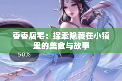 香香腐宅：探索隐藏在小镇里的美食与故事
