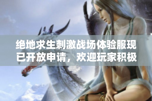 绝地求生刺激战场体验服现已开放申请，欢迎玩家积极报名参与！
