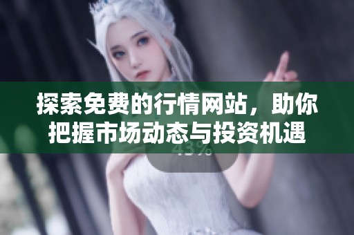 探索免费的行情网站，助你把握市场动态与投资机遇