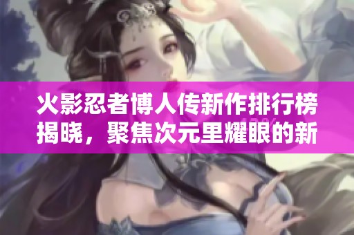 火影忍者博人传新作排行榜揭晓，聚焦次元里耀眼的新星