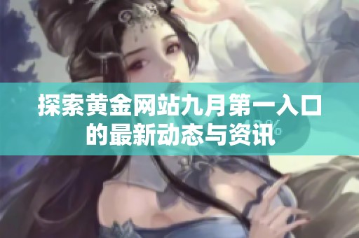 探索黄金网站九月第一入口的最新动态与资讯