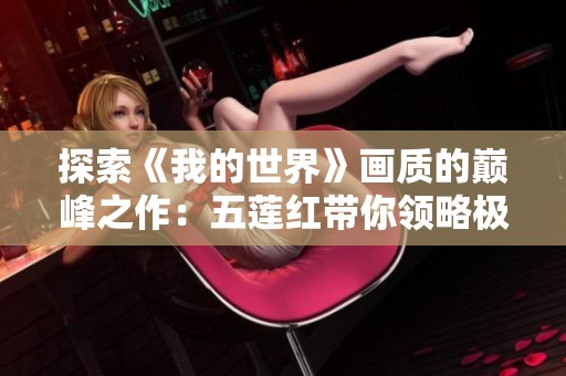探索《我的世界》画质的巅峰之作：五莲红带你领略极致视觉盛宴