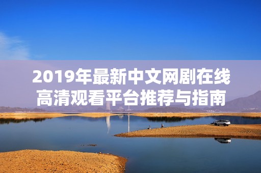 2019年最新中文网剧在线高清观看平台推荐与指南