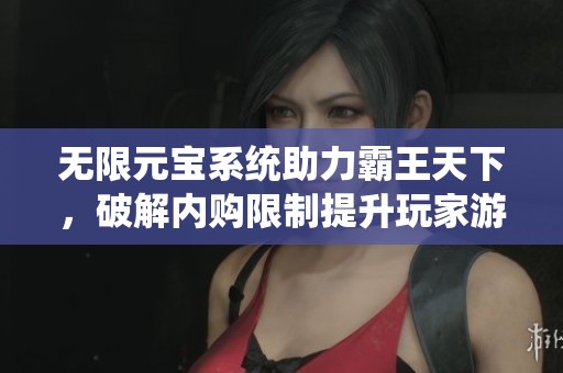 无限元宝系统助力霸王天下，破解内购限制提升玩家游戏体验
