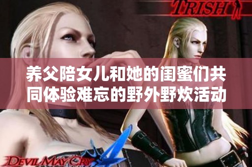 养父陪女儿和她的闺蜜们共同体验难忘的野外野炊活动