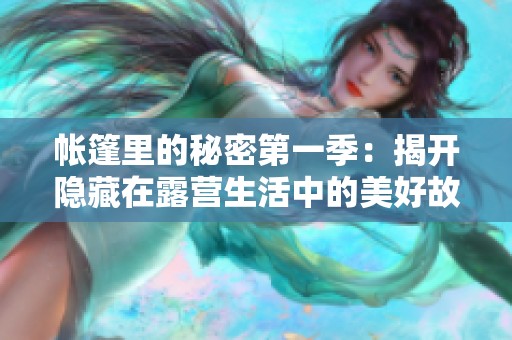 帐篷里的秘密第一季：揭开隐藏在露营生活中的美好故事