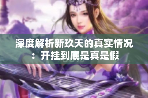 深度解析新玖天的真实情况：开挂到底是真是假