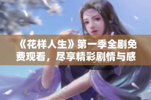 《花样人生》第一季全剧免费观看，尽享精彩剧情与感人瞬间