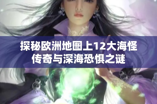 探秘欧洲地图上12大海怪传奇与深海恐惧之谜