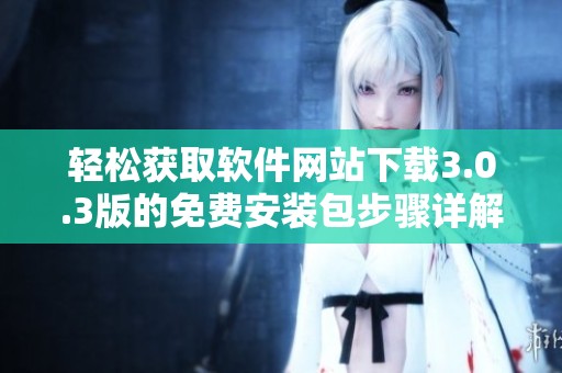 轻松获取软件网站下载3.0.3版的免费安装包步骤详解