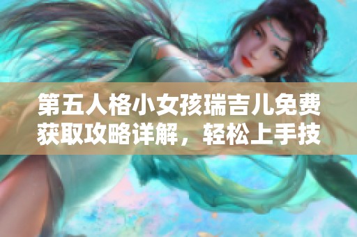 第五人格小女孩瑞吉儿免费获取攻略详解，轻松上手技巧分享