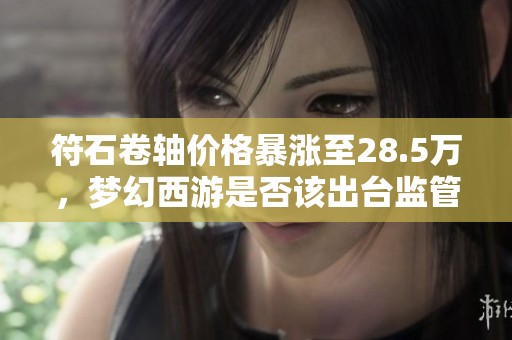 符石卷轴价格暴涨至28.5万，梦幻西游是否该出台监管措施？
