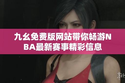 九幺免费版网站带你畅游NBA最新赛事精彩信息