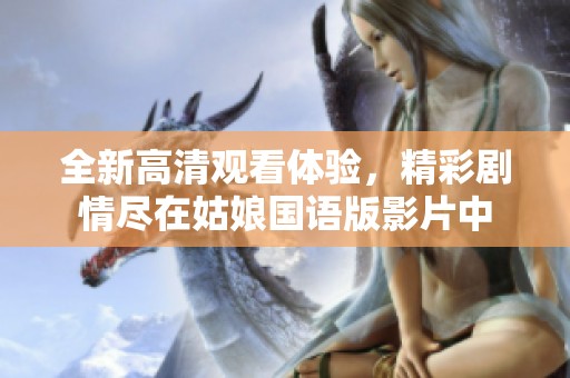 全新高清观看体验，精彩剧情尽在姑娘国语版影片中