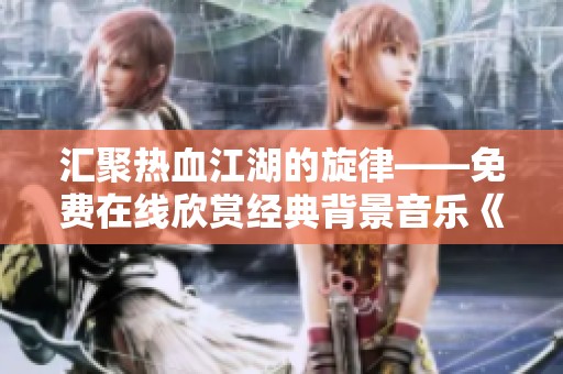 汇聚热血江湖的旋律——免费在线欣赏经典背景音乐《泉水》