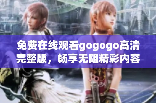 免费在线观看gogogo高清完整版，畅享无阻精彩内容