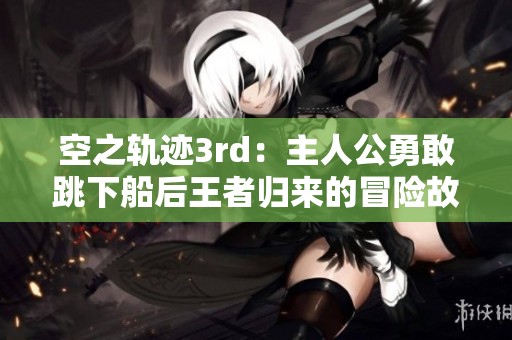 空之轨迹3rd：主人公勇敢跳下船后王者归来的冒险故事