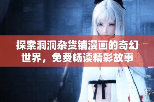 探索洞洞杂货铺漫画的奇幻世界，免费畅读精彩故事