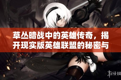 草丛暗战中的英雄传奇，揭开现实版英雄联盟的秘密与智慧