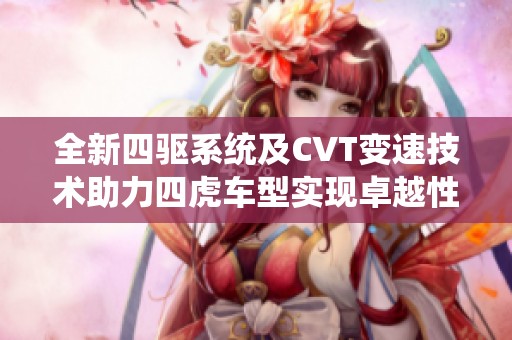 全新四驱系统及CVT变速技术助力四虎车型实现卓越性能