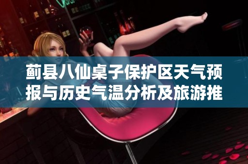 蓟县八仙桌子保护区天气预报与历史气温分析及旅游推荐指南