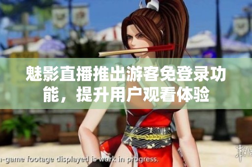 魅影直播推出游客免登录功能，提升用户观看体验