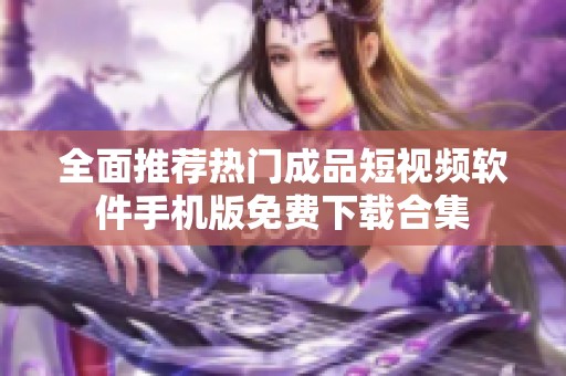 全面推荐热门成品短视频软件手机版免费下载合集