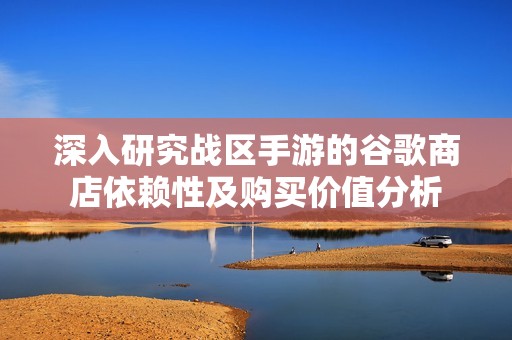 深入研究战区手游的谷歌商店依赖性及购买价值分析