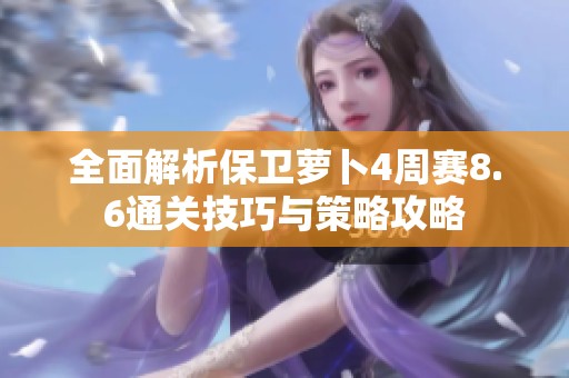 全面解析保卫萝卜4周赛8.6通关技巧与策略攻略