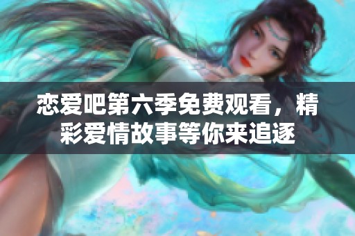恋爱吧第六季免费观看，精彩爱情故事等你来追逐