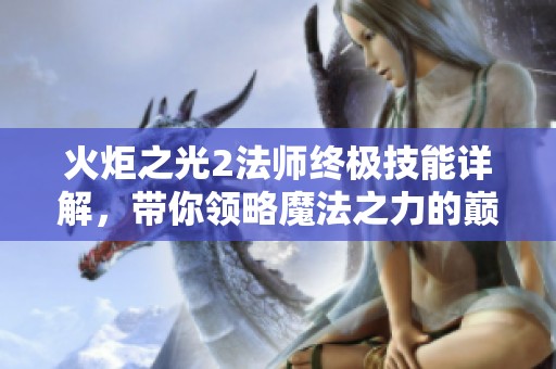 火炬之光2法师终极技能详解，带你领略魔法之力的巅峰之作