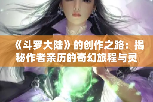 《斗罗大陆》的创作之路：揭秘作者亲历的奇幻旅程与灵感来源