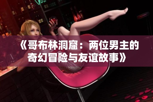 《哥布林洞窟：两位男主的奇幻冒险与友谊故事》