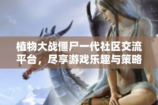 植物大战僵尸一代社区交流平台，尽享游戏乐趣与策略分享
