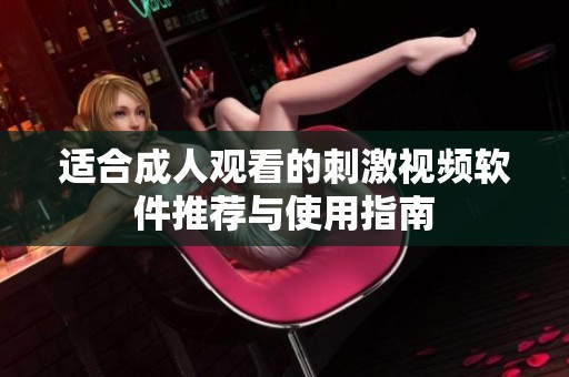 适合成人观看的刺激视频软件推荐与使用指南