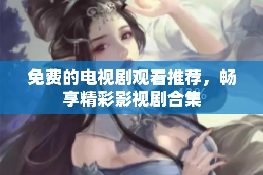 免费的电视剧观看推荐，畅享精彩影视剧合集