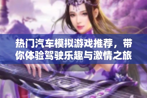 热门汽车模拟游戏推荐，带你体验驾驶乐趣与激情之旅
