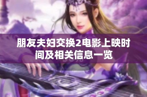 朋友夫妇交换2电影上映时间及相关信息一览