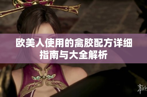 欧美人使用的禽胶配方详细指南与大全解析