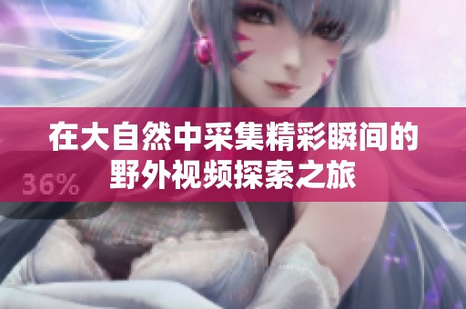 在大自然中采集精彩瞬间的野外视频探索之旅