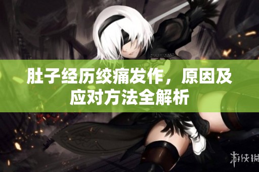 肚子经历绞痛发作，原因及应对方法全解析