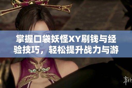 掌握口袋妖怪XY刷钱与经验技巧，轻松提升战力与游戏体验