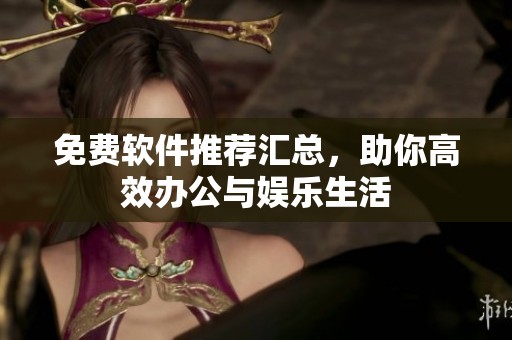 免费软件推荐汇总，助你高效办公与娱乐生活