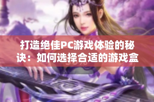 打造绝佳PC游戏体验的秘诀：如何选择合适的游戏盒子