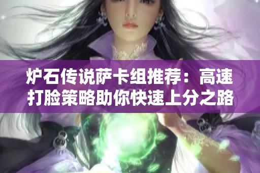 炉石传说萨卡组推荐：高速打脸策略助你快速上分之路
