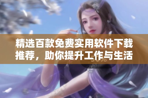 精选百款免费实用软件下载推荐，助你提升工作与生活效率