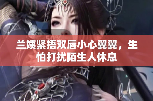 兰姨紧捂双唇小心翼翼，生怕打扰陌生人休息
