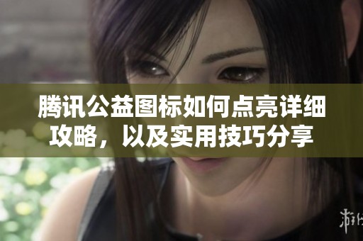 腾讯公益图标如何点亮详细攻略，以及实用技巧分享