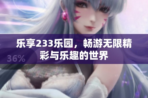 乐享233乐园，畅游无限精彩与乐趣的世界